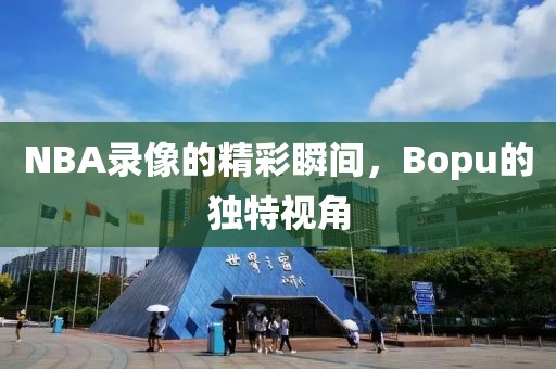 NBA录像的精彩瞬间,Bopu的独特视角