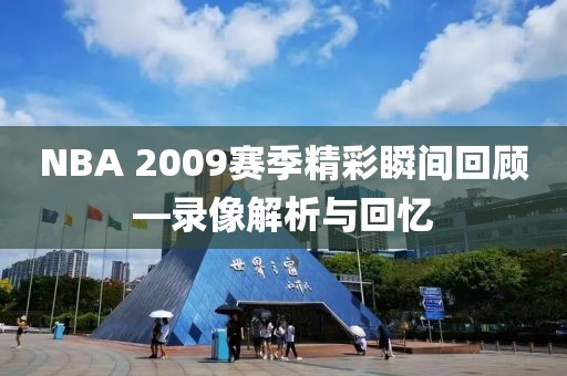 NBA 2009赛季精彩瞬间回顾—录像解析与回忆