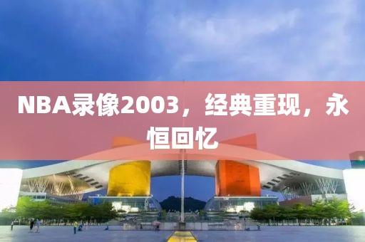 NBA录像2003，经典重现，永恒回忆
