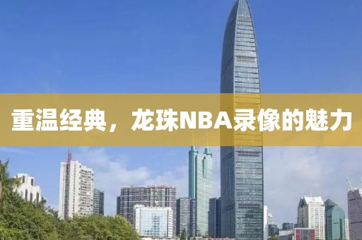 重温经典，龙珠NBA录像的魅力