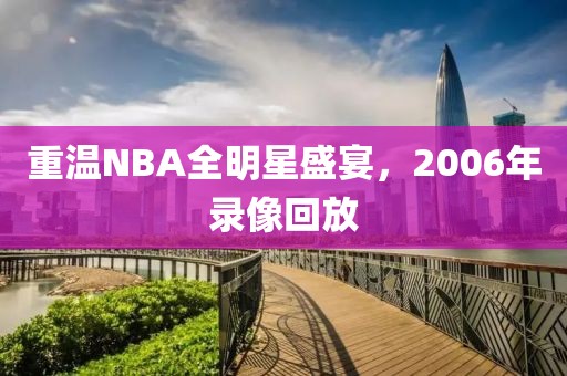 重温NBA全明星盛宴，2006年录像回放