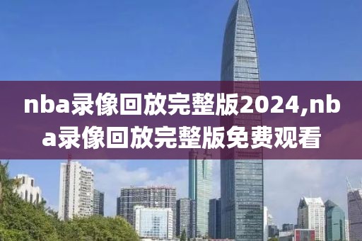 nba录像回放完整版2024,nba录像回放完整版免费观看