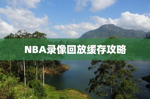 NBA录像回放缓存攻略