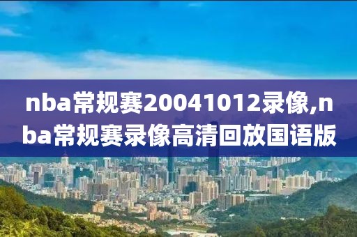 nba常规赛20041012录像,nba常规赛录像高清回放国语版