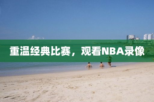 重温经典比赛，观看NBA录像