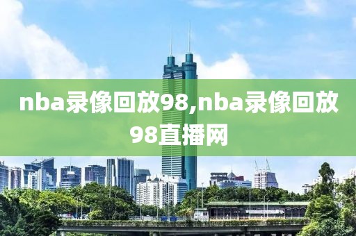 nba录像回放98,nba录像回放98直播网