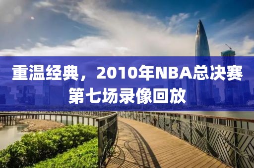 重温经典，2010年NBA总决赛第七场录像回放