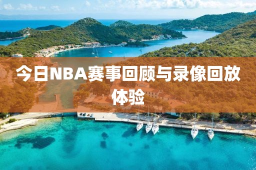 今日NBA赛事回顾与录像回放体验