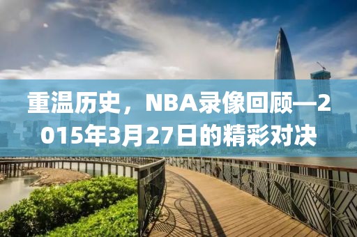 重温历史，NBA录像回顾—2015年3月27日的精彩对决