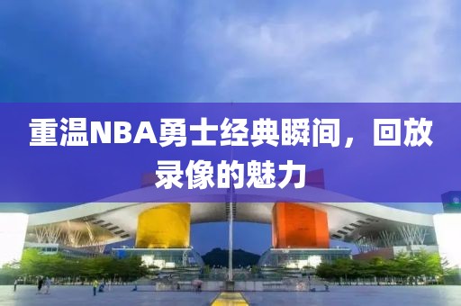 重温NBA勇士经典瞬间，回放录像的魅力