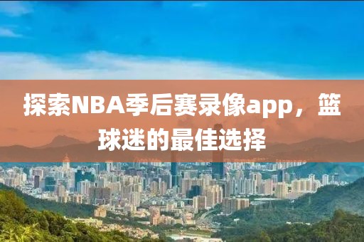 探索NBA季后赛录像app，篮球迷的最佳选择