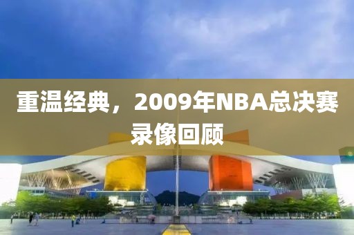 重温经典,2009年NBA总决赛录像回顾