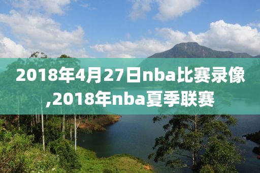 2018年4月27日nba比赛录像,2018年nba夏季联赛