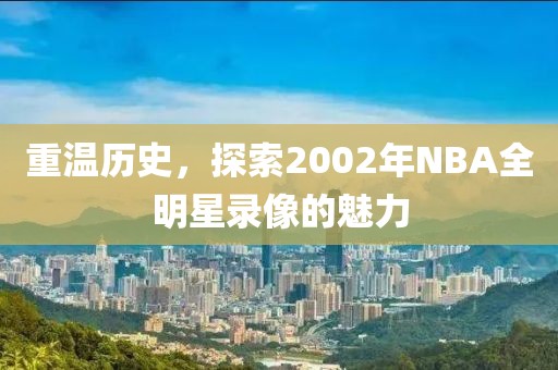 重温历史，探索2002年NBA全明星录像的魅力