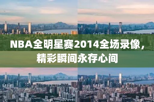 NBA全明星赛2014全场录像，精彩瞬间永存心间