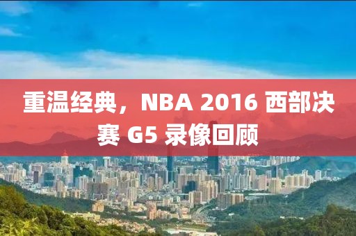 重温经典，NBA 2016 西部决赛 G5 录像回顾