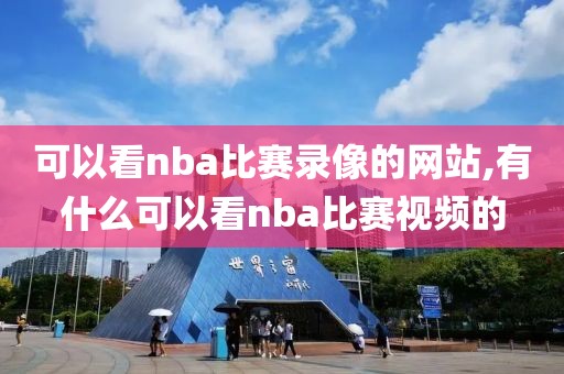 可以看nba比赛录像的网站,有什么可以看nba比赛视频的