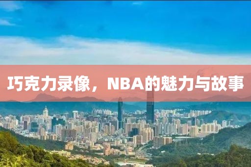 巧克力录像，NBA的魅力与故事