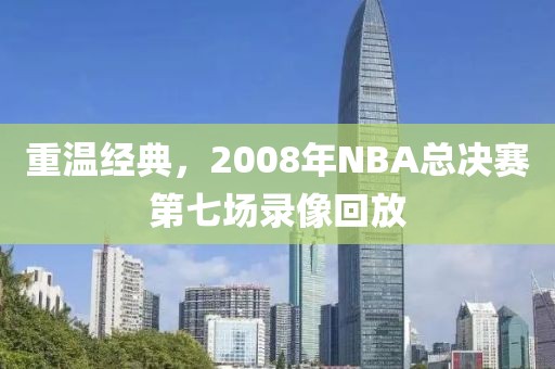 重温经典，2008年NBA总决赛第七场录像回放