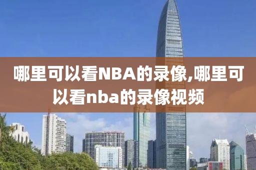 哪里可以看NBA的录像,哪里可以看nba的录像视频