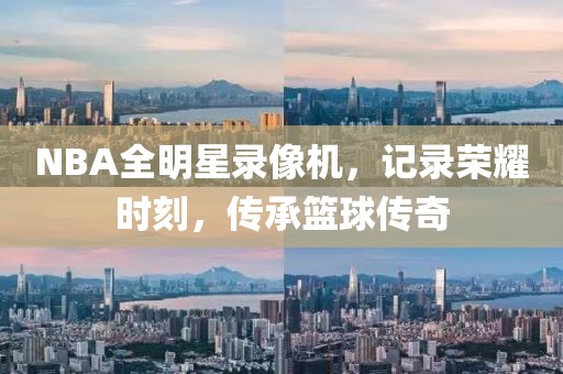 NBA全明星录像机，记录荣耀时刻，传承篮球传奇