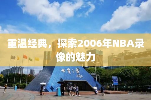 重温经典，探索2006年NBA录像的魅力