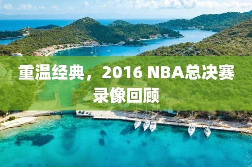 重温经典,2016 NBA总决赛录像回顾