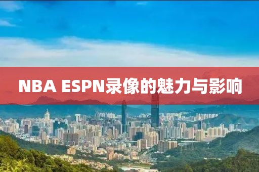 NBA ESPN录像的魅力与影响