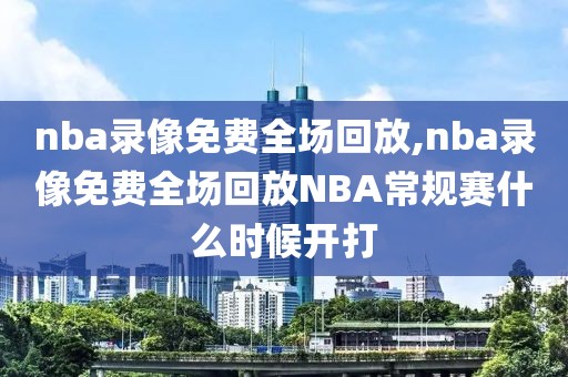 nba录像免费全场回放,nba录像免费全场回放NBA常规赛什么时候开打