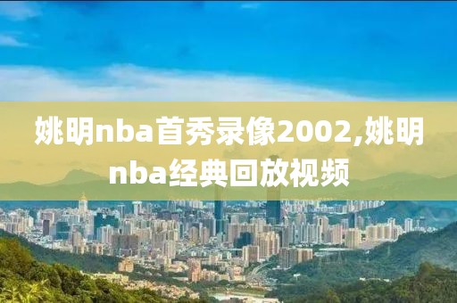 姚明nba首秀录像2002,姚明nba经典回放视频