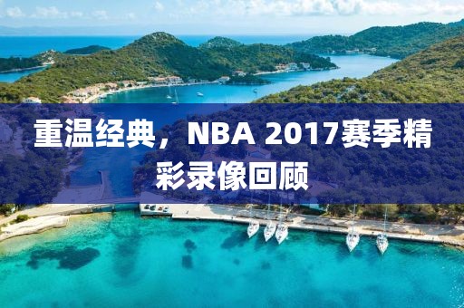 重温经典，NBA 2017赛季精彩录像回顾