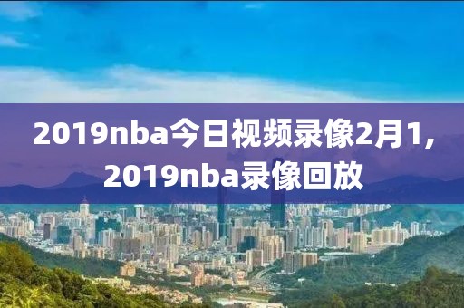 2019nba今日视频录像2月1,2019nba录像回放