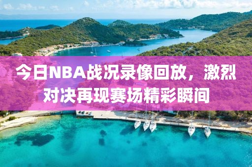 今日NBA战况录像回放，激烈对决再现赛场精彩瞬间