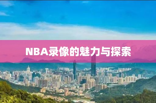 NBA录像的魅力与探索