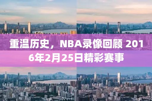 重温历史，NBA录像回顾 2016年2月25日精彩赛事