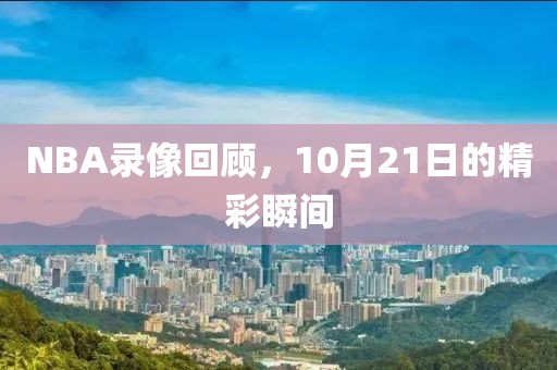 NBA录像回顾，10月21日的精彩瞬间