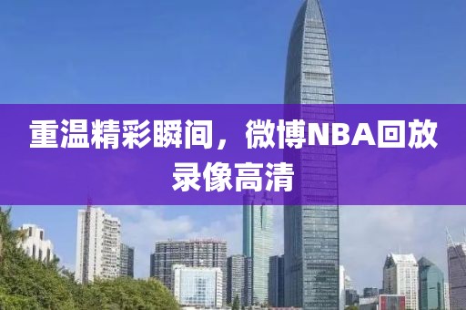 重温精彩瞬间，微博NBA回放录像高清