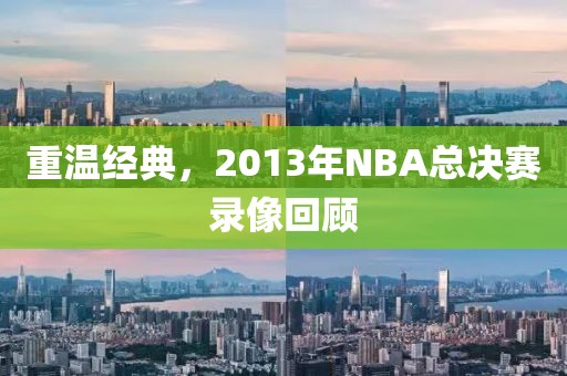 重温经典,2013年NBA总决赛录像回顾