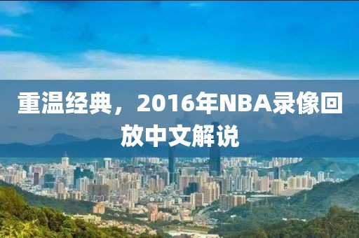 重温经典，2016年NBA录像回放中文解说