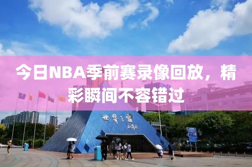 今日NBA季前赛录像回放，精彩瞬间不容错过