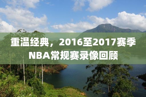 重温经典，2016至2017赛季NBA常规赛录像回顾