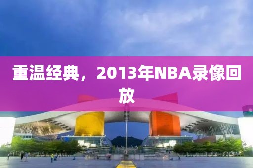 重温经典，2013年NBA录像回放