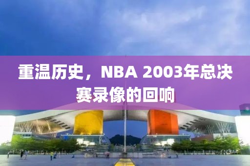 重温历史，NBA 2003年总决赛录像的回响