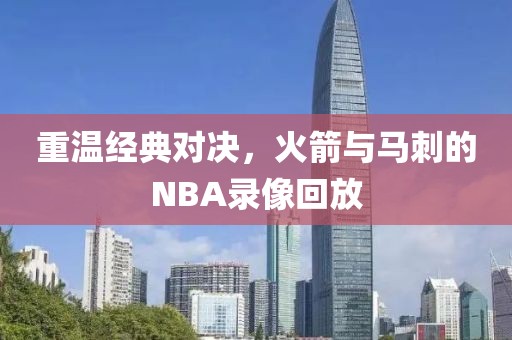 重温经典对决,火箭与马刺的NBA录像回放