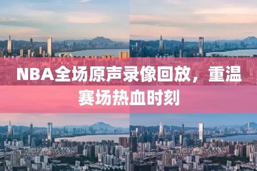 NBA全场原声录像回放，重温赛场热血时刻