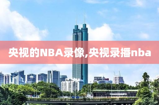 央视的NBA录像,央视录播nba