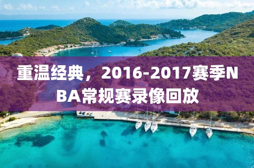 重温经典，2016-2017赛季NBA常规赛录像回放