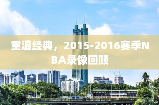 重温经典，2015-2016赛季NBA录像回顾