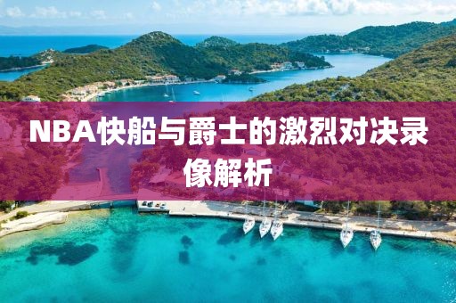 NBA快船与爵士的激烈对决录像解析