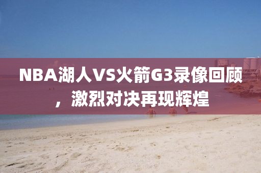 NBA湖人VS火箭G3录像回顾,激烈对决再现辉煌